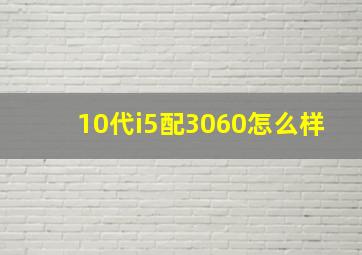 10代i5配3060怎么样