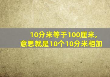 10分米等于100厘米,意思就是10个10分米相加