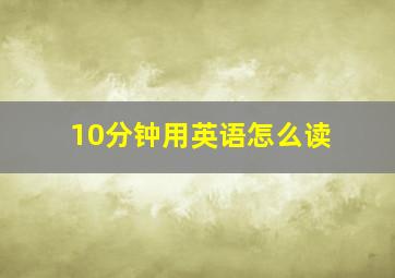 10分钟用英语怎么读