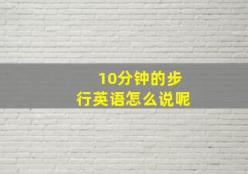 10分钟的步行英语怎么说呢