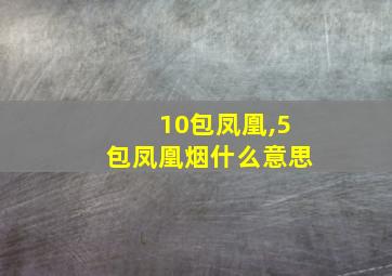 10包凤凰,5包凤凰烟什么意思