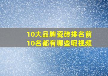 10大品牌瓷砖排名前10名都有哪些呢视频