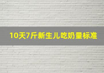 10天7斤新生儿吃奶量标准