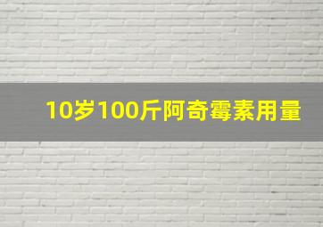 10岁100斤阿奇霉素用量