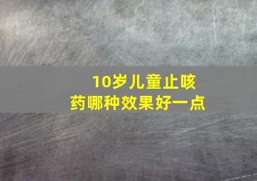 10岁儿童止咳药哪种效果好一点