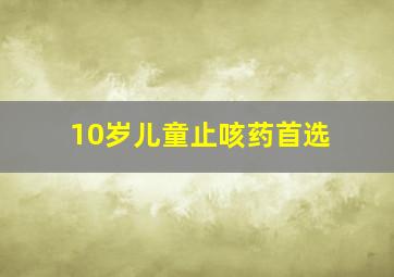 10岁儿童止咳药首选