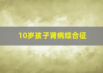 10岁孩子肾病综合征