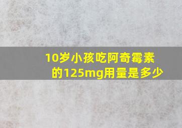 10岁小孩吃阿奇霉素的125mg用量是多少