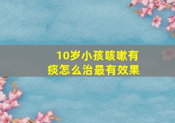 10岁小孩咳嗽有痰怎么治最有效果