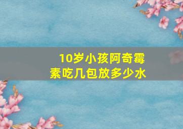 10岁小孩阿奇霉素吃几包放多少水