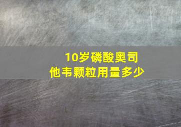 10岁磷酸奥司他韦颗粒用量多少