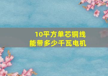 10平方单芯铜线能带多少千瓦电机