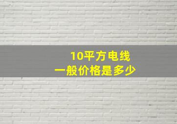 10平方电线一般价格是多少