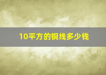 10平方的铜线多少钱