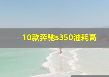 10款奔驰s350油耗高