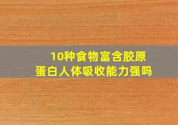 10种食物富含胶原蛋白人体吸收能力强吗