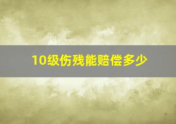 10级伤残能赔偿多少