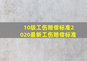 10级工伤赔偿标准2020最新工伤赔偿标准