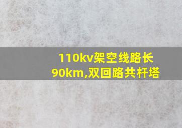 110kv架空线路长90km,双回路共杆塔