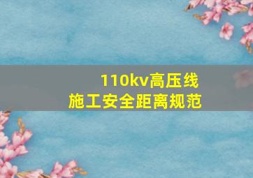 110kv高压线施工安全距离规范