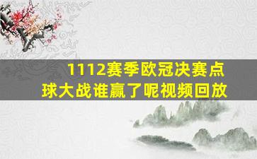 1112赛季欧冠决赛点球大战谁赢了呢视频回放