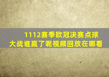 1112赛季欧冠决赛点球大战谁赢了呢视频回放在哪看