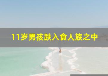 11岁男孩跌入食人族之中