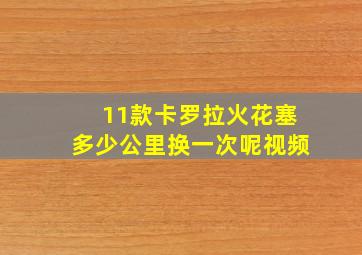 11款卡罗拉火花塞多少公里换一次呢视频