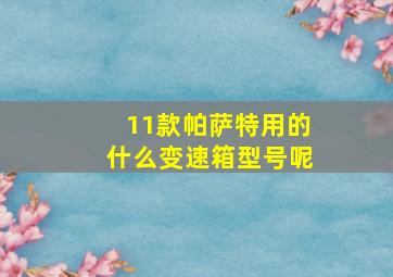 11款帕萨特用的什么变速箱型号呢