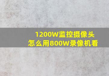 1200W监控摄像头怎么用800W录像机看