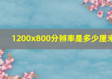 1200x800分辨率是多少厘米