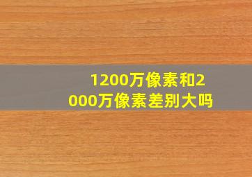 1200万像素和2000万像素差别大吗