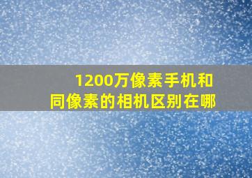 1200万像素手机和同像素的相机区别在哪