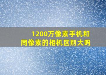 1200万像素手机和同像素的相机区别大吗