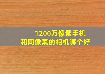 1200万像素手机和同像素的相机哪个好