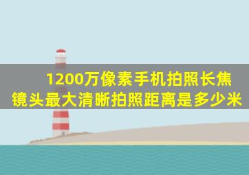 1200万像素手机拍照长焦镜头最大清晰拍照距离是多少米