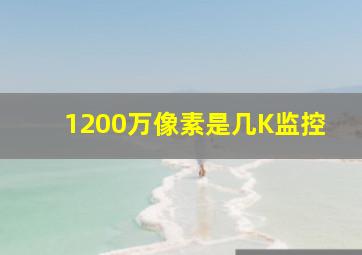 1200万像素是几K监控