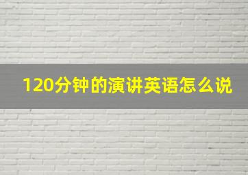 120分钟的演讲英语怎么说