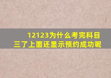 12123为什么考完科目三了上面还显示预约成功呢