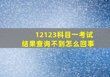 12123科目一考试结果查询不到怎么回事