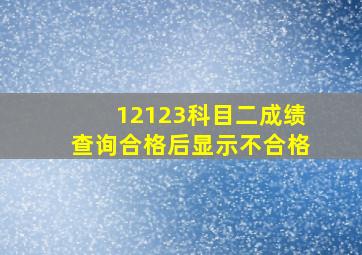 12123科目二成绩查询合格后显示不合格