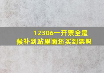 12306一开票全是候补到站里面还买到票吗