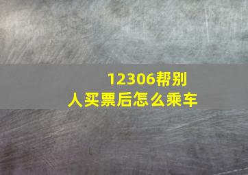 12306帮别人买票后怎么乘车