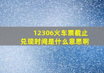 12306火车票截止兑现时间是什么意思啊