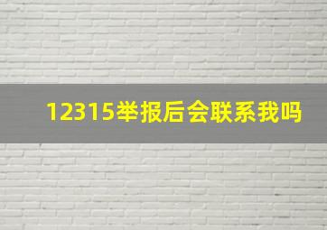 12315举报后会联系我吗