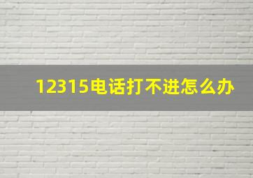 12315电话打不进怎么办