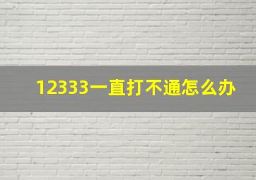 12333一直打不通怎么办