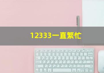 12333一直繁忙