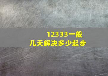 12333一般几天解决多少起步