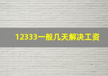 12333一般几天解决工资